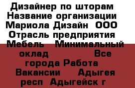 Дизайнер по шторам › Название организации ­ Мариола Дизайн, ООО › Отрасль предприятия ­ Мебель › Минимальный оклад ­ 120 000 - Все города Работа » Вакансии   . Адыгея респ.,Адыгейск г.